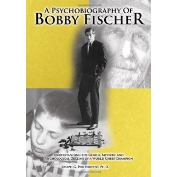 A Psychobiography Of Bobby Fischer - Understanding the Genius, Mystery, and Psychological Decline -Joseph G. Ponterotto (Ph.D.)
