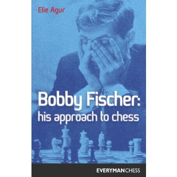 Bobby Fischer: His Approach to Chess by Agur, Elie